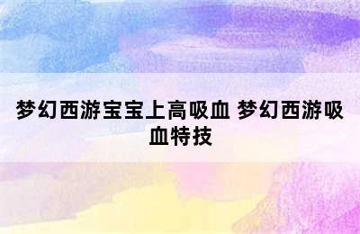 梦幻西游宝宝上高吸血 梦幻西游吸血特技